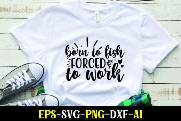 Born to Fish Forced to Work: Graphics for T-Shirt Designs